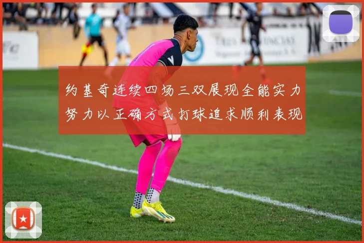 约基奇连续四场三双展现全能实力努力以正确方式打球追求顺利表现