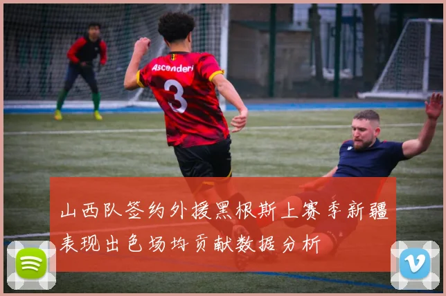山西队签约外援黑根斯上赛季新疆表现出色场均贡献数据分析