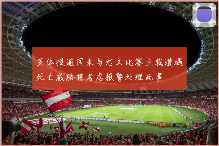 罗体报道国米与尤文比赛主裁遭遇死亡威胁将考虑报警处理此事
