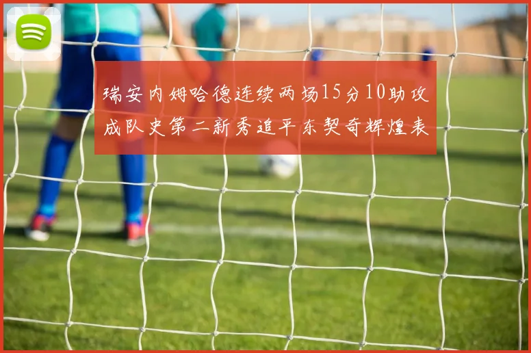 瑞安内姆哈德连续两场15分10助攻成队史第二新秀追平东契奇辉煌表现