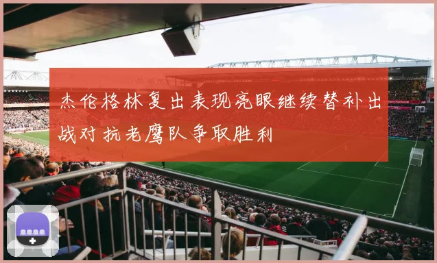 杰伦格林复出表现亮眼继续替补出战对抗老鹰队争取胜利