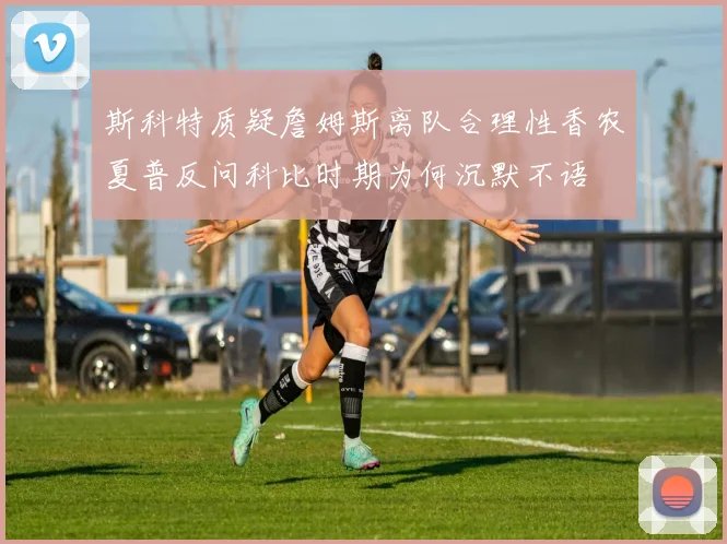斯科特质疑詹姆斯离队合理性香农夏普反问科比时期为何沉默不语